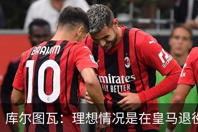 库尔图瓦：理想情况是在皇马退役 埃及队是一块难啃的骨头