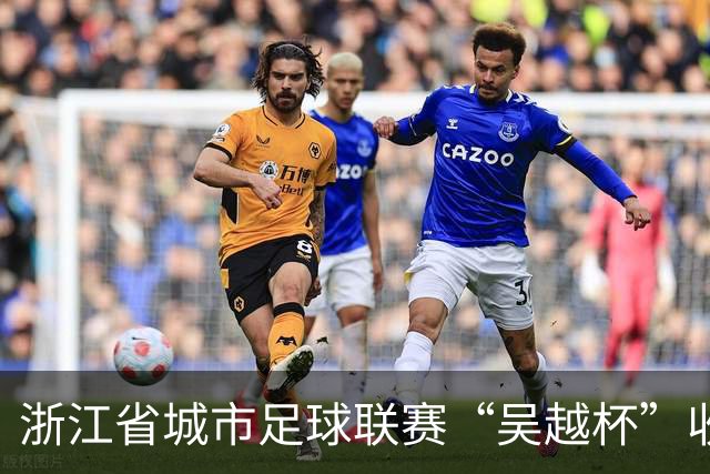 浙江省城市足球联赛“吴越杯”收官 掀起全民运动新热潮